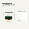 Dimensions of the smart indoor garden and adjustable light height Dimensions of the smart indoor garden: 35.6 x 21.4 cm with light height adjustable from 31 to 49 cm